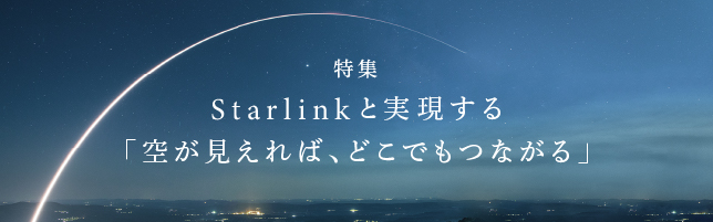 特集 Starlinkと実現する「空が見えれば、どこでもつながる」