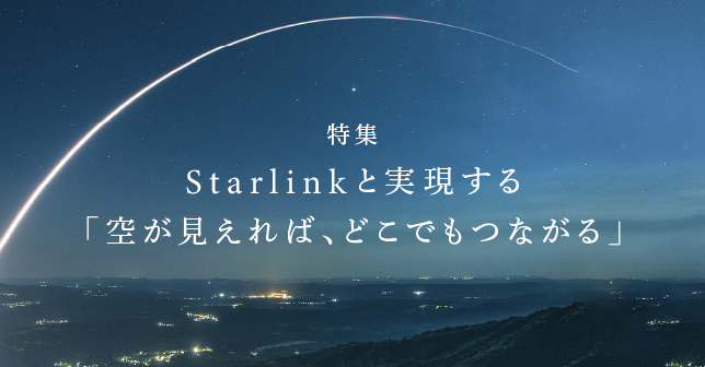 特集 Starlinkと実現する「空が見えれば、どこでもつながる」